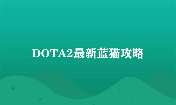 DOTA2最新蓝猫攻略
