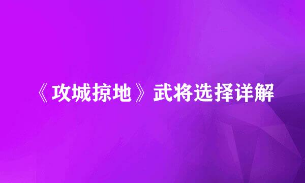 《攻城掠地》武将选择详解