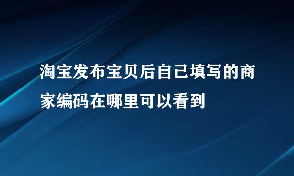 淘宝发布宝贝后自己填写的商家编码在哪里可以看到
