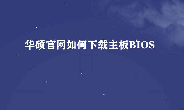 华硕官网如何下载主板BIOS