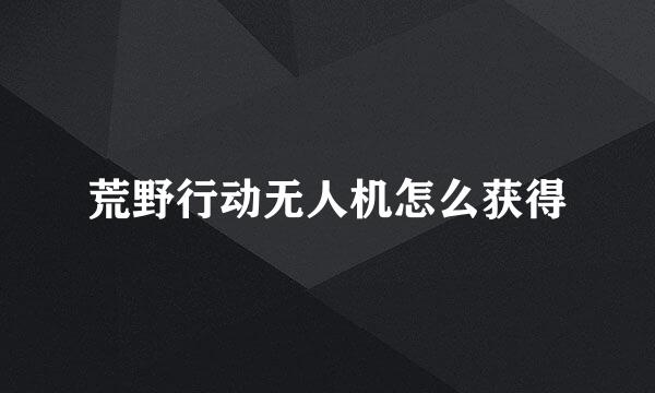 荒野行动无人机怎么获得