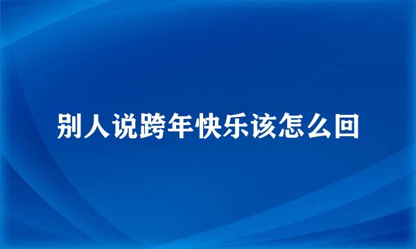 别人说跨年快乐该怎么回