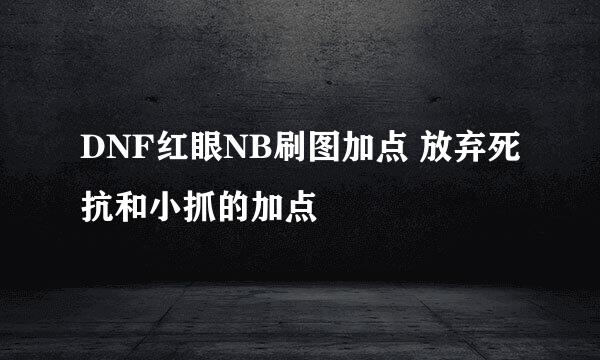 DNF红眼NB刷图加点 放弃死抗和小抓的加点