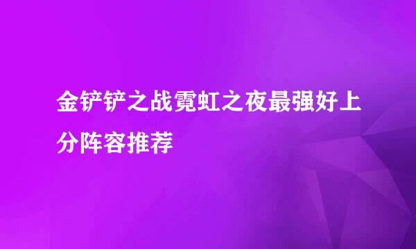 金铲铲之战霓虹之夜最强好上分阵容推荐