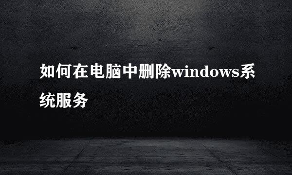 如何在电脑中删除windows系统服务