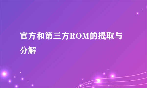 官方和第三方ROM的提取与分解