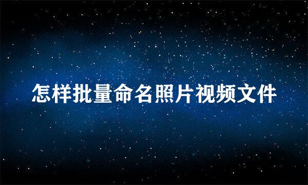 怎样批量命名照片视频文件