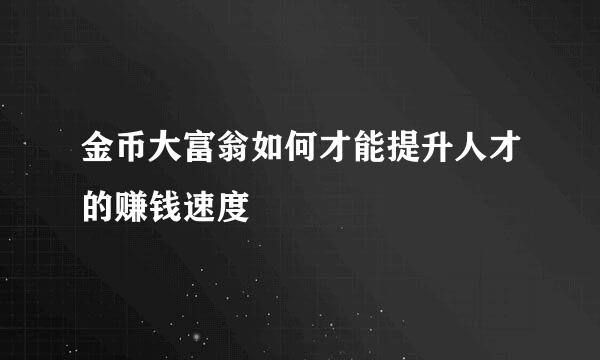 金币大富翁如何才能提升人才的赚钱速度