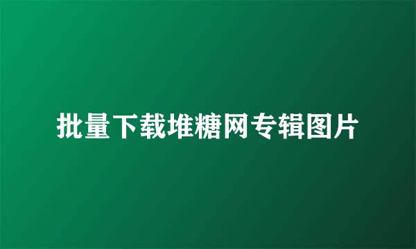 批量下载堆糖网专辑图片
