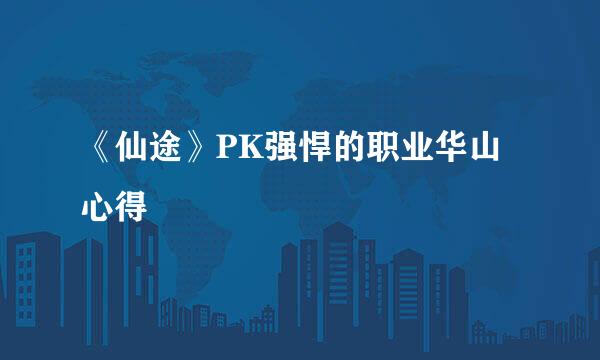 《仙途》PK强悍的职业华山心得