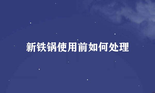 新铁锅使用前如何处理