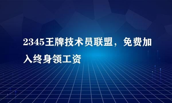 2345王牌技术员联盟，免费加入终身领工资