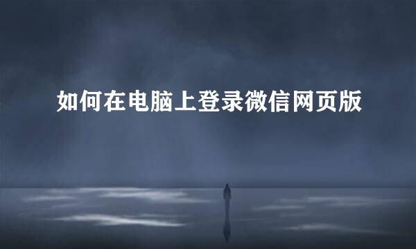 如何在电脑上登录微信网页版