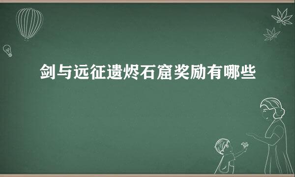 剑与远征遗烬石窟奖励有哪些