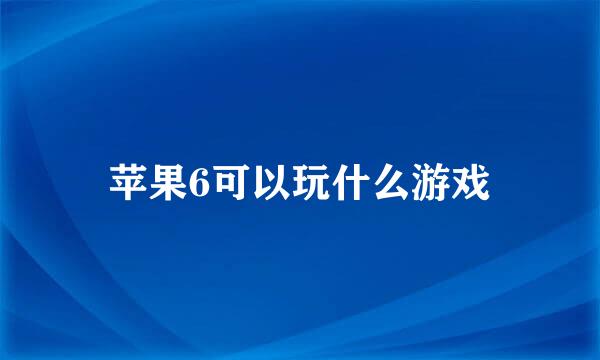 苹果6可以玩什么游戏