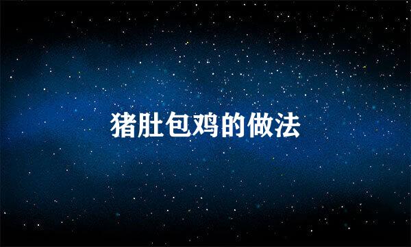 猪肚包鸡的做法
