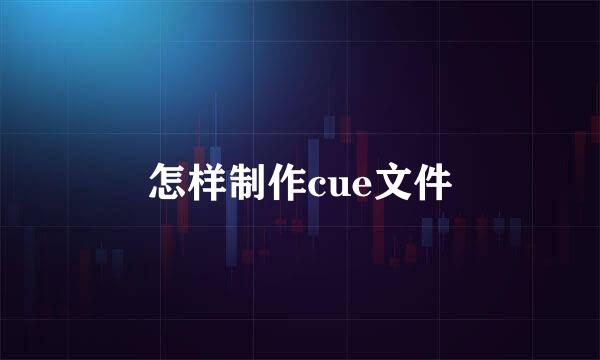 怎样制作cue文件