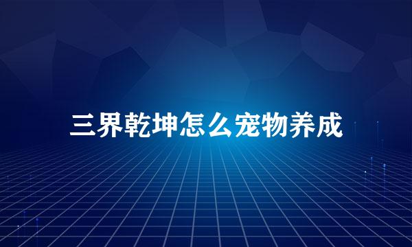 三界乾坤怎么宠物养成