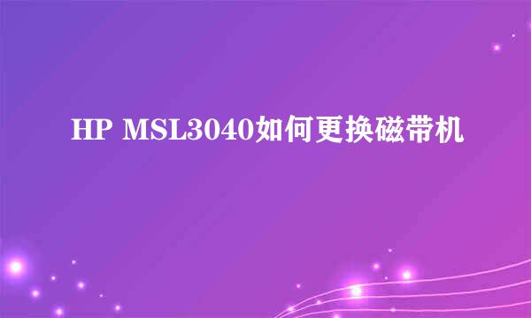 HP MSL3040如何更换磁带机
