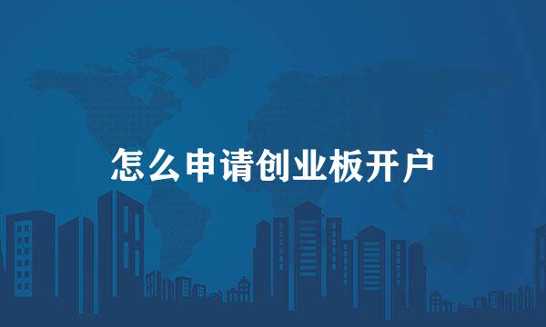 怎么申请创业板开户