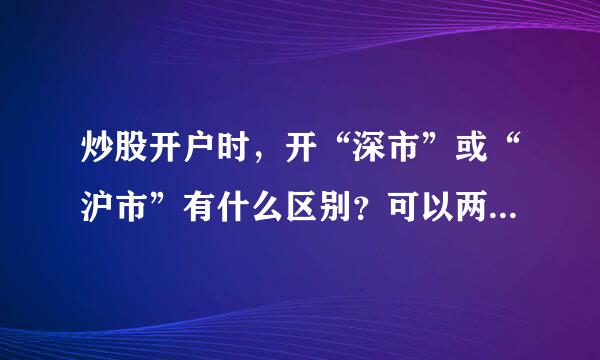 炒股开户时，开“深市”或“沪市”有什么区别？可以两个都开吗