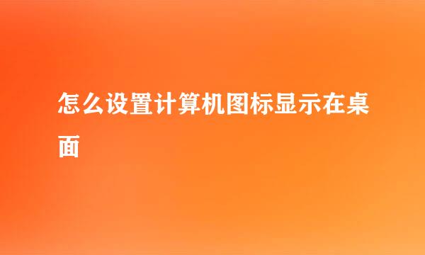 怎么设置计算机图标显示在桌面