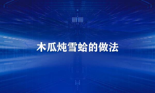 木瓜炖雪蛤的做法