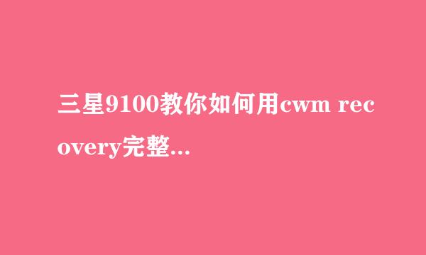 三星9100教你如何用cwm recovery完整备份系统