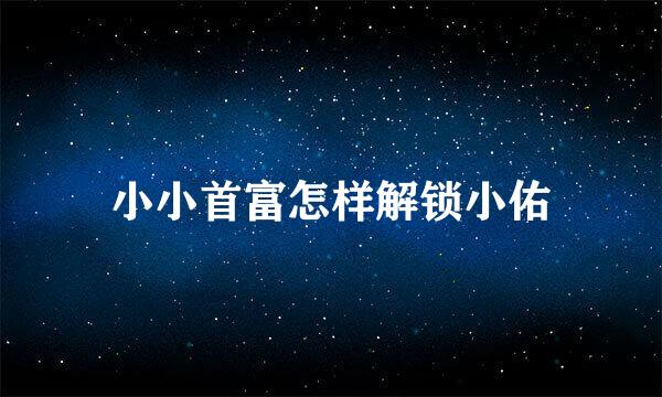 小小首富怎样解锁小佑