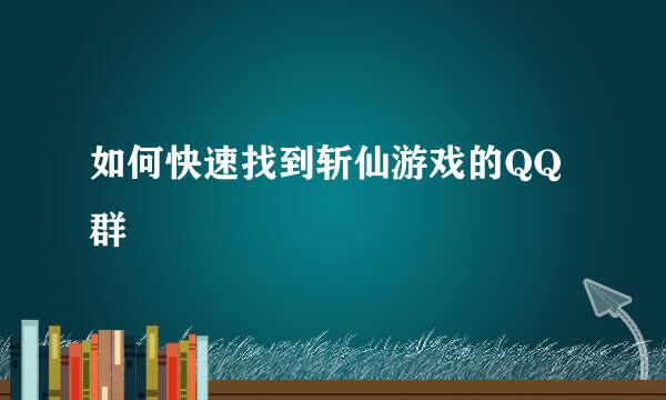 如何快速找到斩仙游戏的QQ群