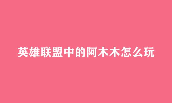 英雄联盟中的阿木木怎么玩