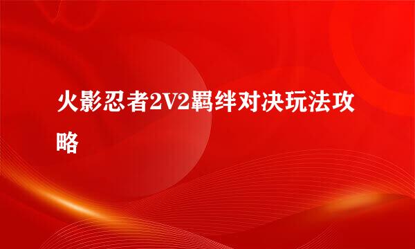 火影忍者2V2羁绊对决玩法攻略
