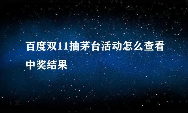 百度双11抽茅台活动怎么查看中奖结果