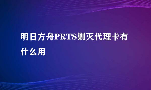 明日方舟PRTS剿灭代理卡有什么用