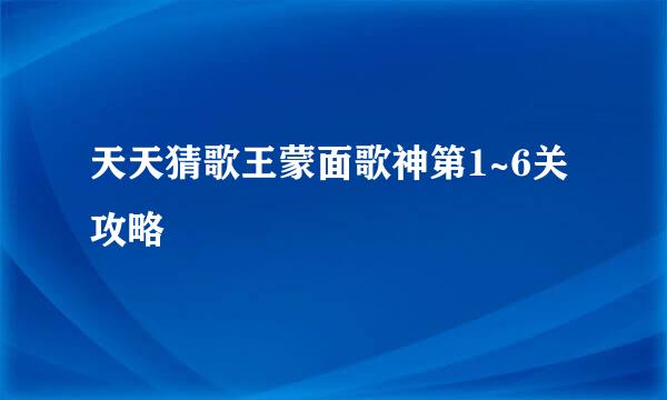 天天猜歌王蒙面歌神第1~6关攻略