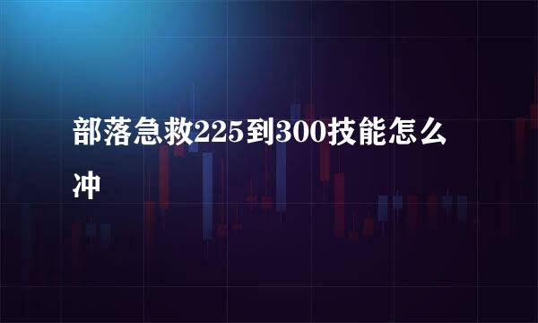 部落急救225到300技能怎么冲