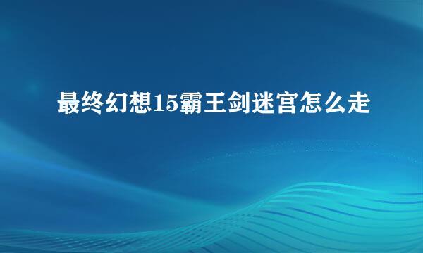 最终幻想15霸王剑迷宫怎么走