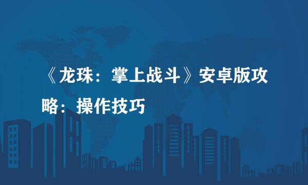 《龙珠：掌上战斗》安卓版攻略：操作技巧