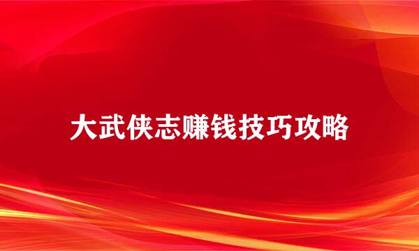 大武侠志赚钱技巧攻略