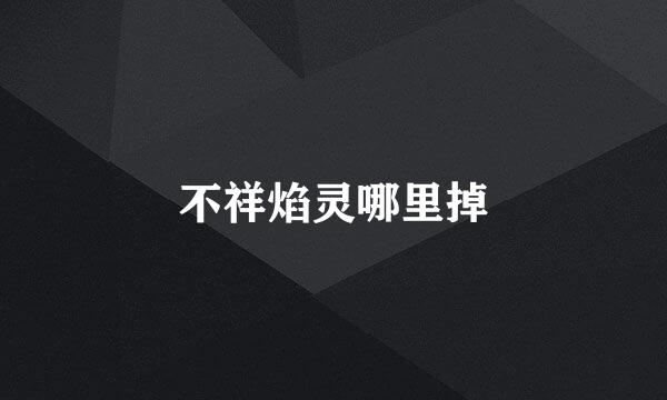 不祥焰灵哪里掉