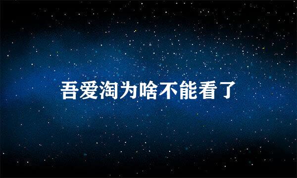 吾爱淘为啥不能看了