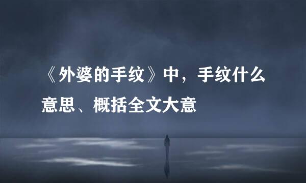 《外婆的手纹》中，手纹什么意思、概括全文大意