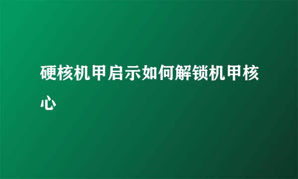 硬核机甲启示如何解锁机甲核心