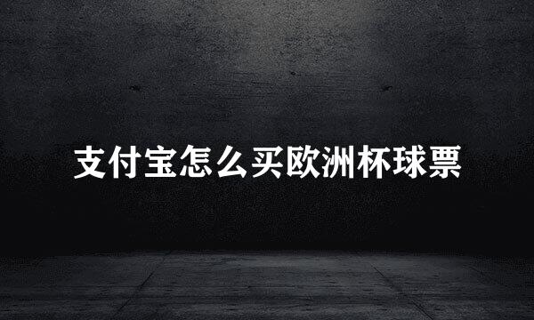 支付宝怎么买欧洲杯球票