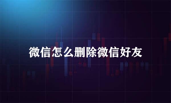 微信怎么删除微信好友