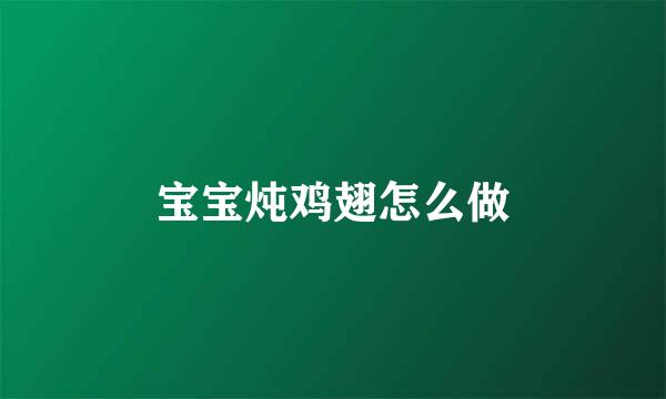 宝宝炖鸡翅怎么做