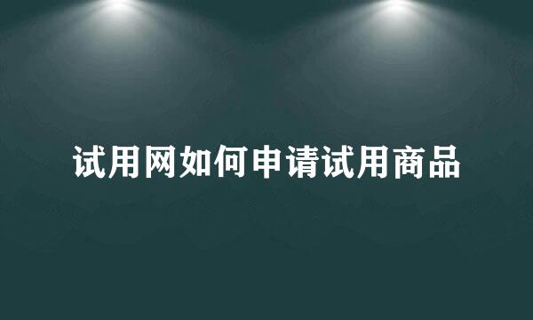 试用网如何申请试用商品