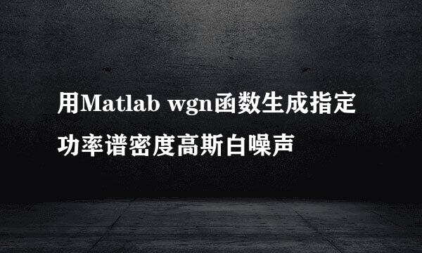 用Matlab wgn函数生成指定功率谱密度高斯白噪声