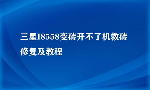 三星I8558变砖开不了机救砖修复及教程