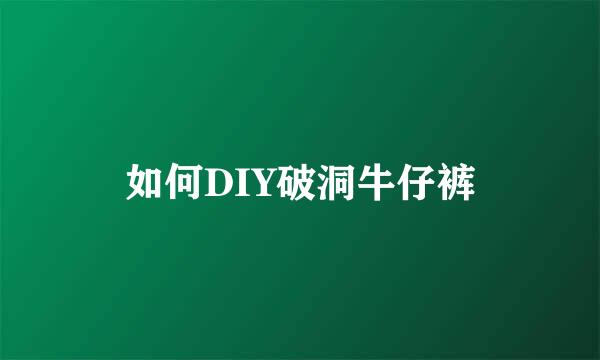 如何DIY破洞牛仔裤